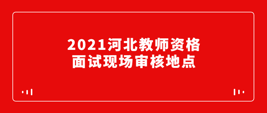 2021河北教師資格面試現場(chǎng)審核地點(diǎn)