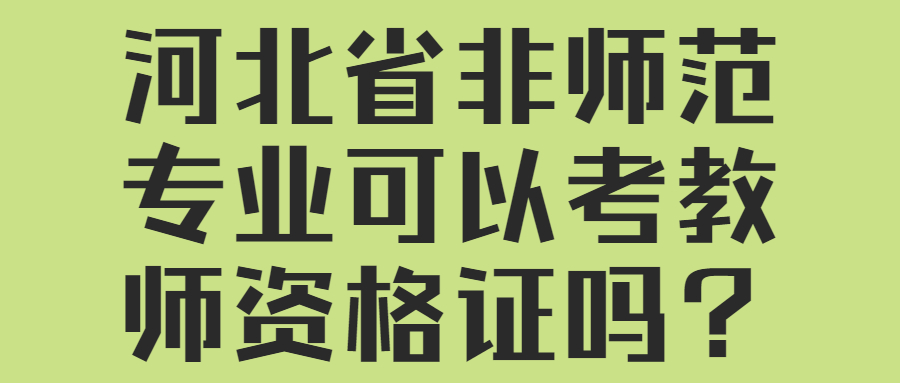 河北省非師范專(zhuān)業(yè)可以考教師資格證嗎？