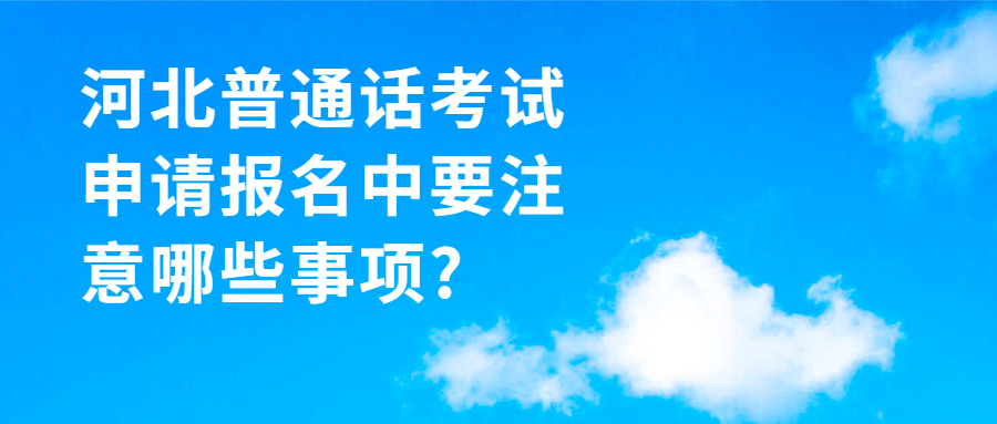河北普通話(huà)考試申請報名中要注意哪些事項?