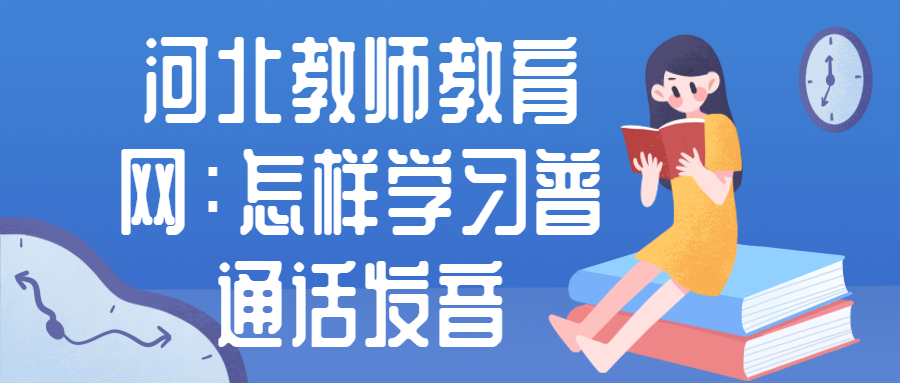 河北教師教育網(wǎng)：怎樣學(xué)習普通話(huà)發(fā)音