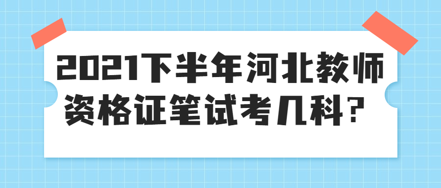 2021下半年河北教師資格證筆試考幾科？