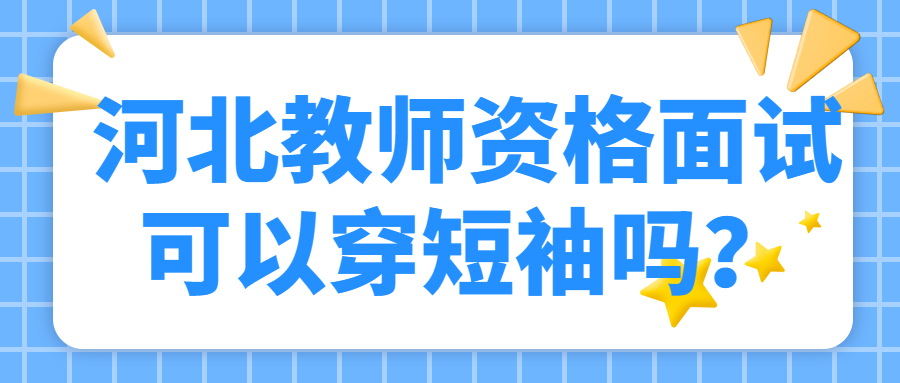 河北教師資格面試可以穿短袖嗎？