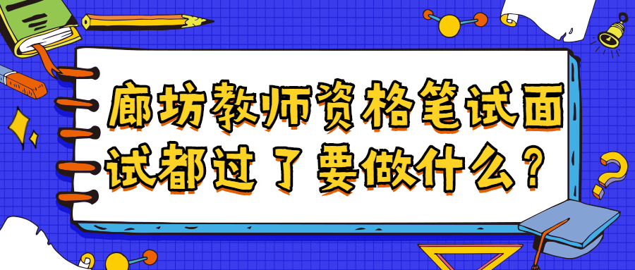 廊坊教師資格筆試面試都過(guò)了要做什么？