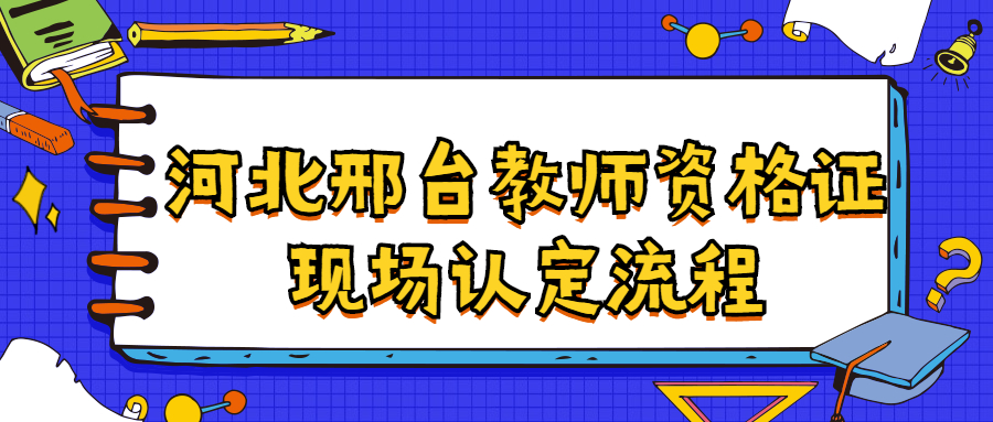 河北邢臺教師資格證現場(chǎng)認定流程