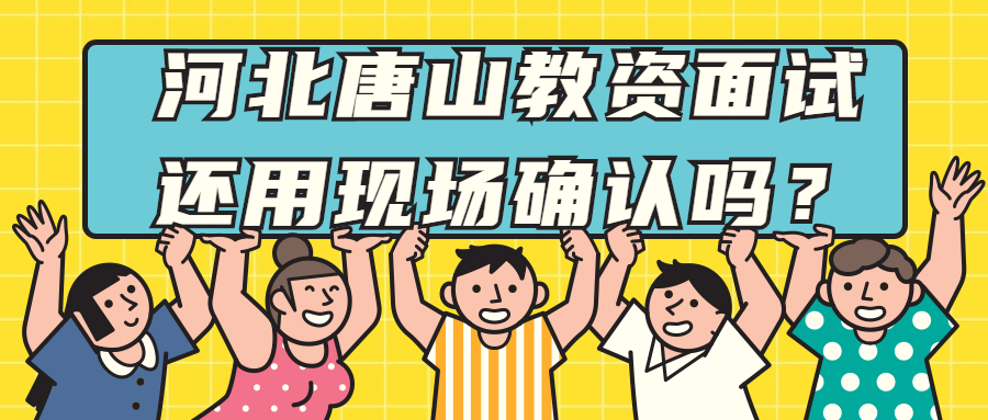 河北唐山教資面試還用現場(chǎng)確認嗎？
