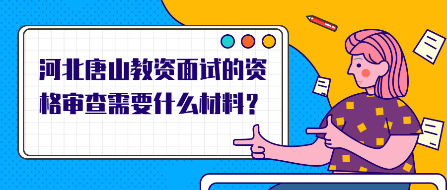 河北唐山教資面試的資格審查需要什么材料？