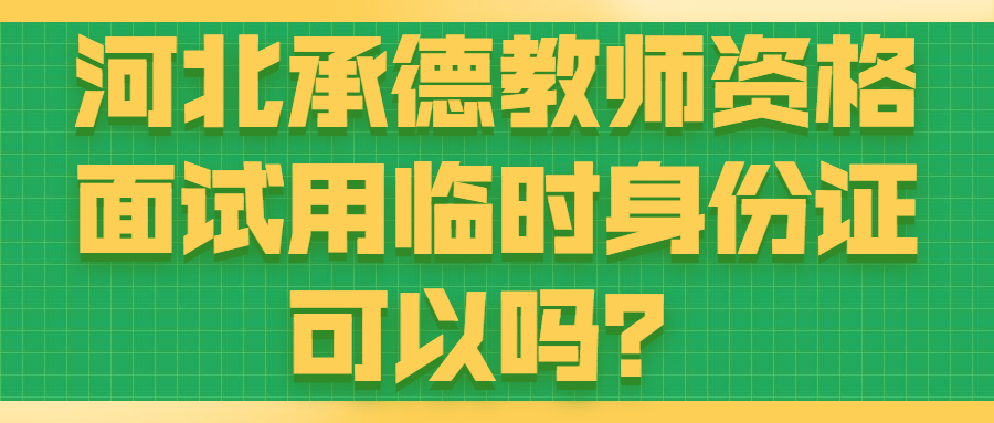 河北承德教師資格面試用臨時(shí)身份證可以嗎？