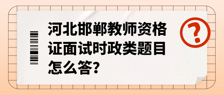 河北邯鄲教師資格證面試時(shí)政類(lèi)題目怎么答？