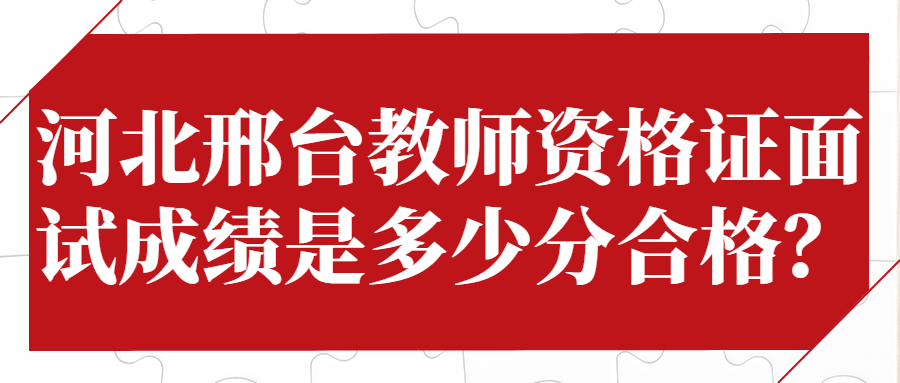 河北邢臺教師資格證面試成績(jì)是多少分合格？