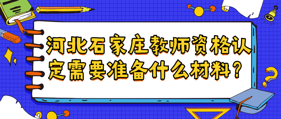 河北石家莊教師資格認定需要準備什么材料？