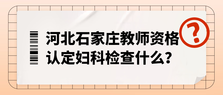 河北石家莊教師資格認定婦科檢查什么？