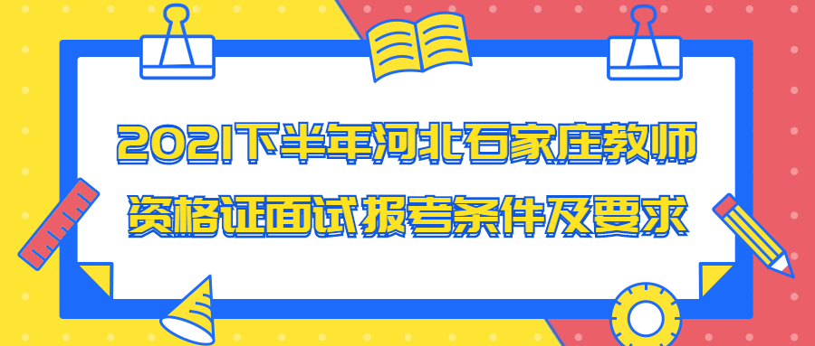 2021下半年河北石家莊教師資格證面試報考條件及要求