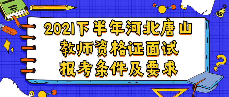 2021下半年河北唐山教師資格證面試報考條件及要求