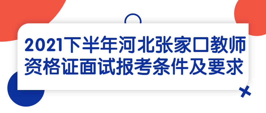 2021下半年河北張家口教師資格證面試報考條件及要求