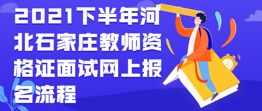 2021下半年河北石家莊教師資格證面試網(wǎng)上報名流程