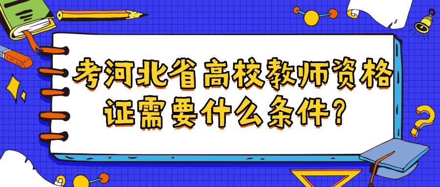 考河北省高校教師資格證需要什么條件？