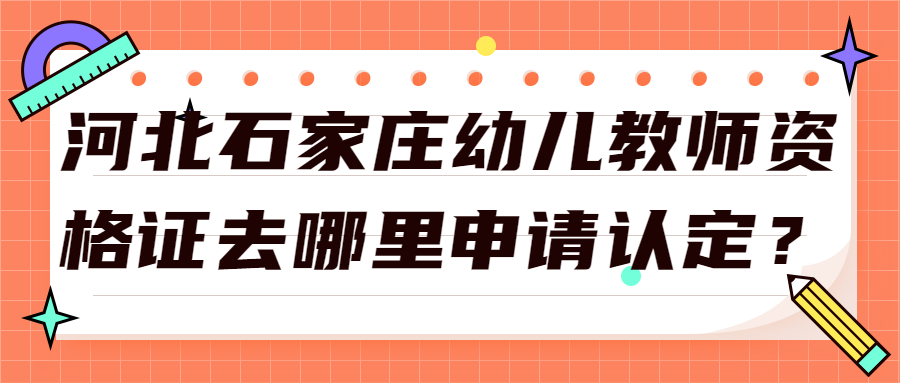 河北石家莊幼兒教師資格證去哪里申請認定？
