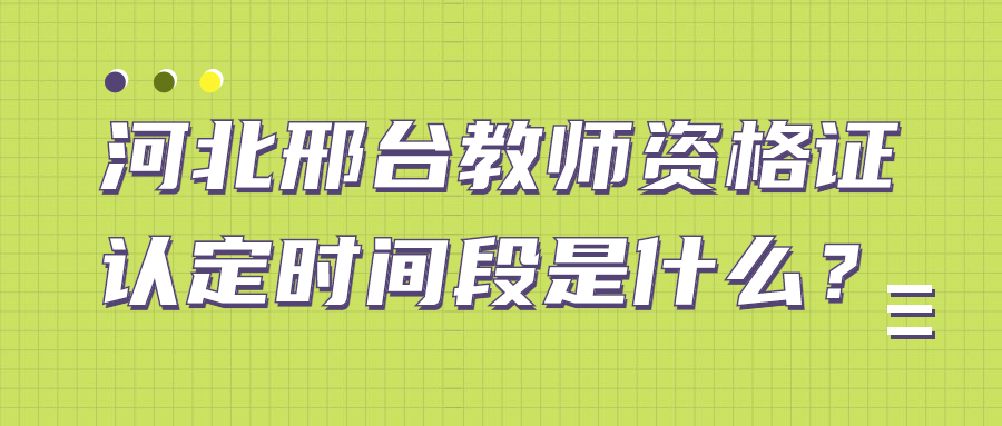 河北邢臺教師資格證認定時(shí)間段是什么？