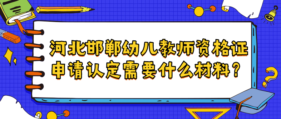 河北邯鄲幼兒教師資格證申請認定需要什么材料？