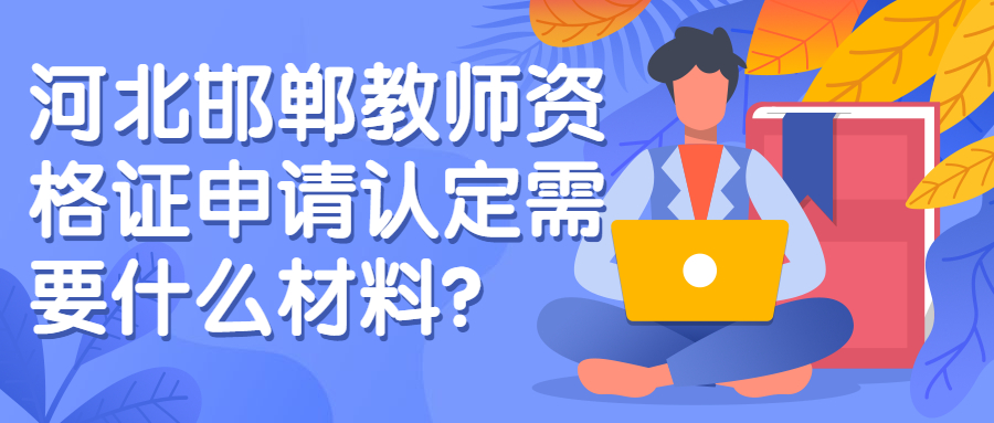 河北邯鄲教師資格證申請認定需要什么材料？