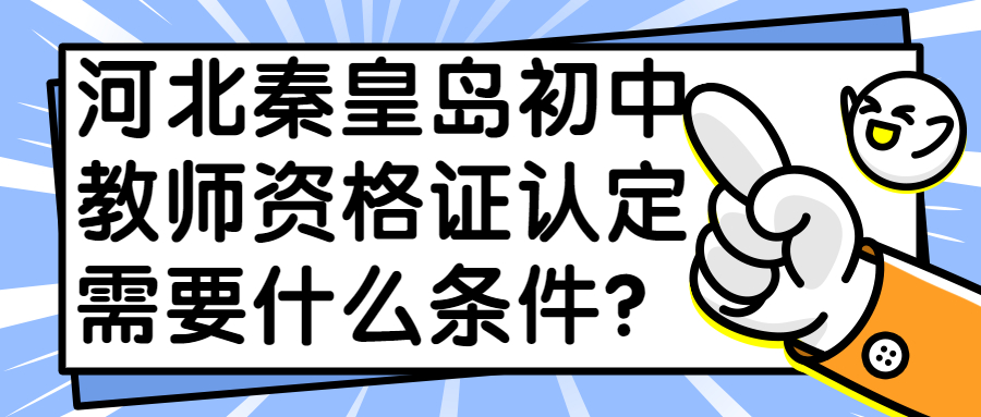 河北秦皇島初中教師資格證認定需要什么條件？