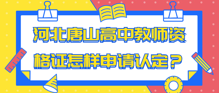 河北唐山高中教師資格證怎樣申請認定？
