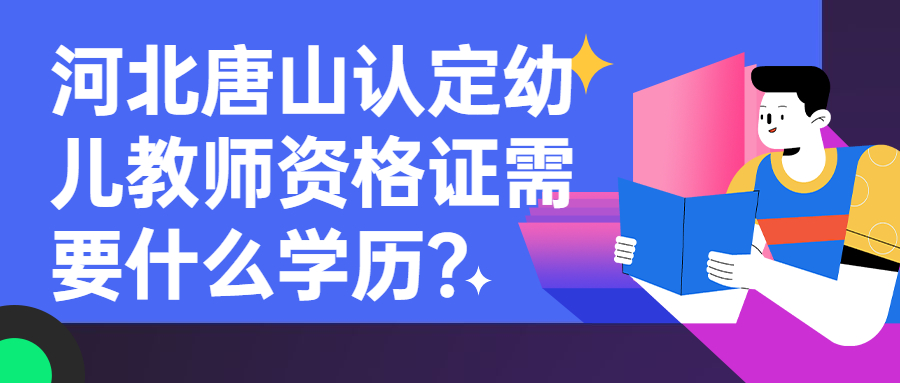 河北唐山認定幼兒教師資格證需要什么學(xué)歷？