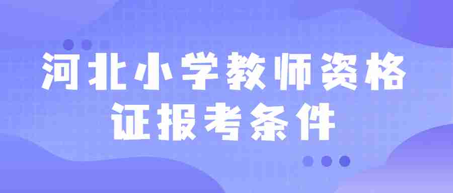 河北小學(xué)教師資格證報考條件
