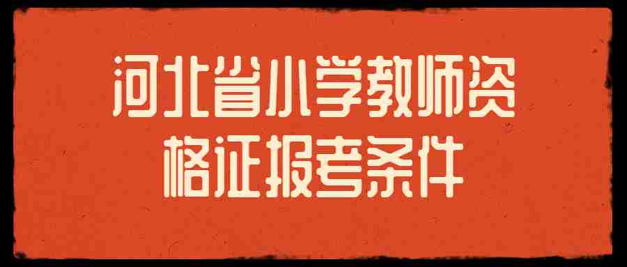 河北省小學(xué)教師資格證報考條件