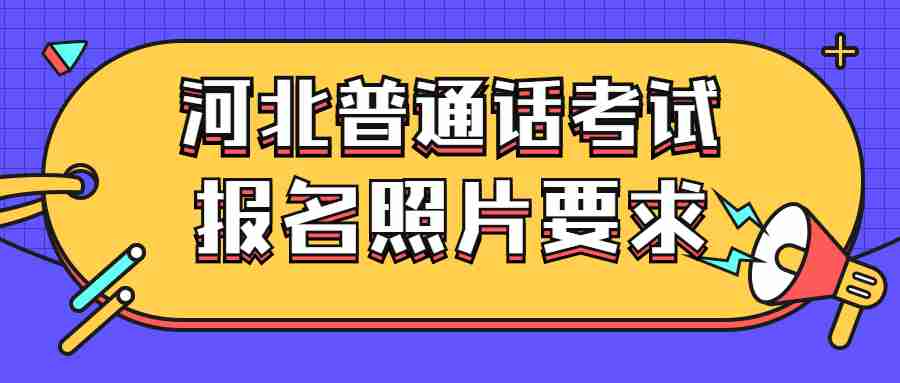 河北普通話(huà)考試報名照片要求 河北普通話(huà)