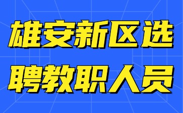 雄安新區新建片區學(xué)校選聘教職人員