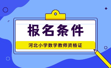 河北小學(xué)數學(xué)教資報名條件