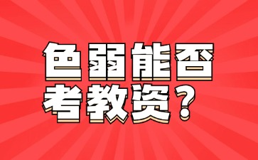 色弱可以考河北教資嗎