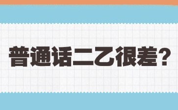 普通話(huà)二乙是不是很差?