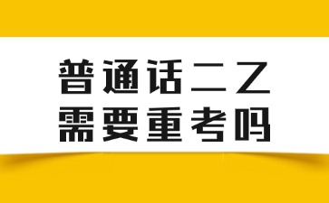 普通話(huà)二乙需要重考嗎？